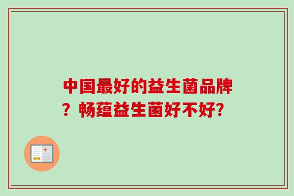 中国最好的益生菌品牌？畅蕴益生菌好不好？