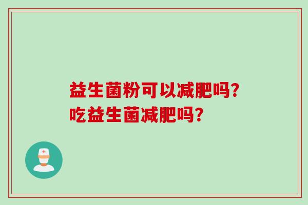 益生菌粉可以吗?吃益生菌吗? 益生菌粉可以吗?吃益生菌吗?