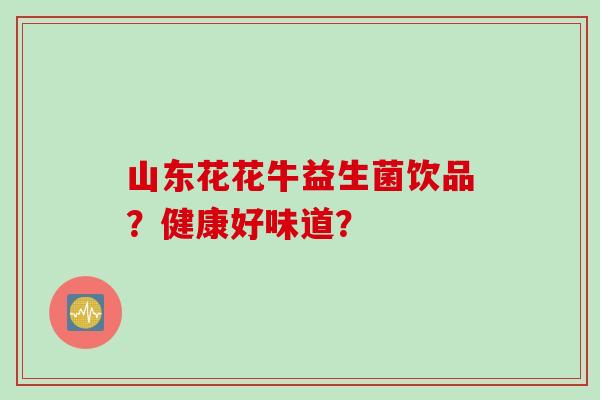 山东花花牛益生菌饮品？健康好味道？