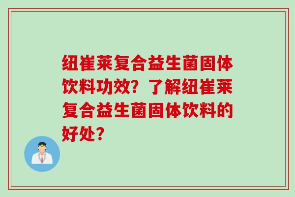 纽崔莱复合益生菌固体饮料功效?了解纽崔莱复合益生菌固体饮料的好处? 纽崔莱复合益生菌固体饮料功效?了解纽崔莱复合益生菌固体饮料的好处?