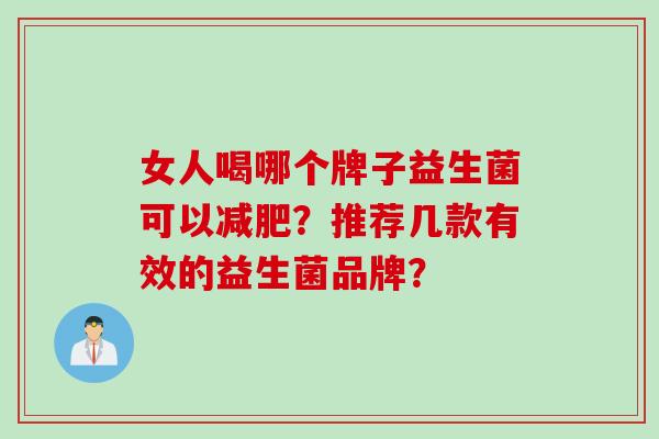 女人喝哪个牌子益生菌可以?推荐几款有效的益生菌品牌? 女人喝哪个牌子益生菌可以?推荐几款有效的益生菌品牌?
