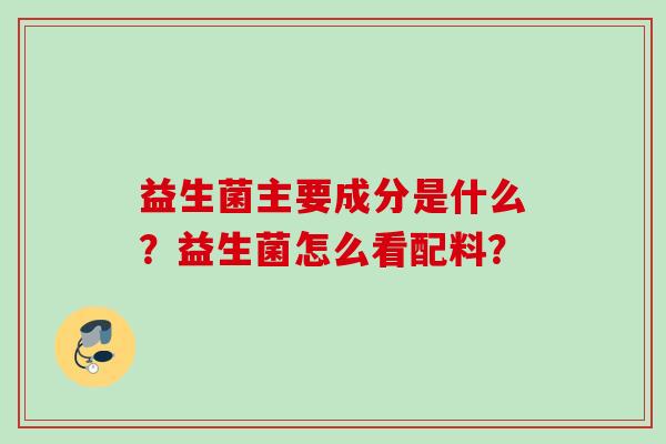益生菌主要成分是什么？益生菌怎么看配料？