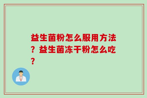 益生菌粉怎么服用方法?益生菌冻干粉怎么吃? 益生菌粉怎么服用方法?益生菌冻干粉怎么吃?