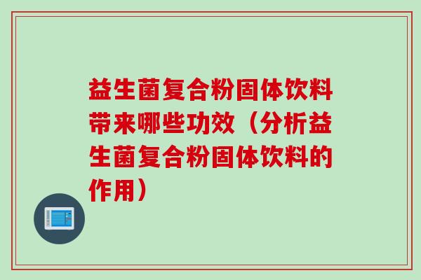 益生菌复合粉固体饮料带来哪些功效(分析益生菌复合粉固体饮料的作用) 益生菌复合粉固体饮料带来哪些功效(分析益生菌复合粉固体饮料的作用)