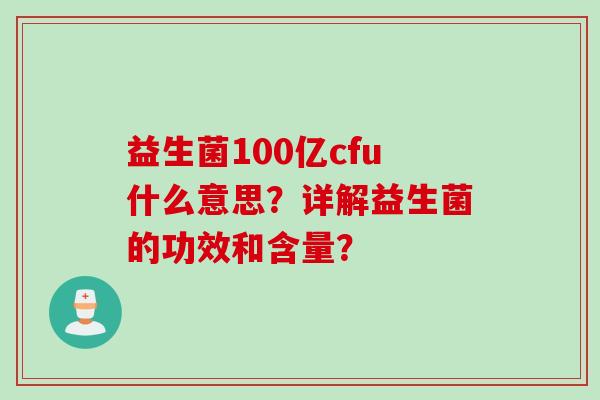 益生菌100亿cfu什么意思?详解益生菌的功效和含量? 益生菌100亿cfu什么意思?详解益生菌的功效和含量?