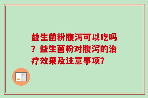 益生菌粉可以吃吗？益生菌粉对的效果及注意事项？