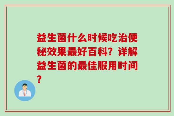 益生菌什么时候吃效果好百科？详解益生菌的佳服用时间？