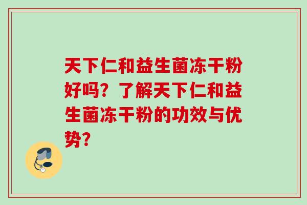 天下仁和益生菌冻干粉好吗?了解天下仁和益生菌冻干粉的功效与优势? 天下仁和益生菌冻干粉好吗?了解天下仁和益生菌冻干粉的功效与优势?