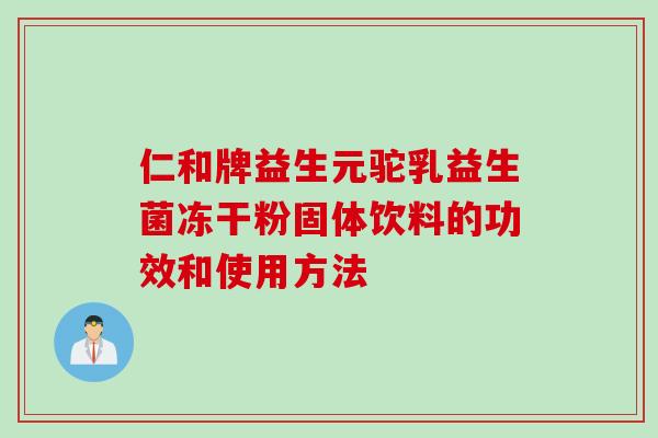 仁和牌益生元驼乳益生菌冻干粉固体饮料的功效和使用方法