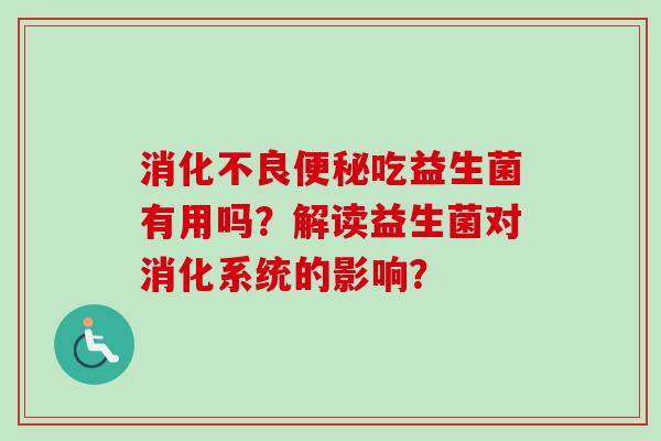 吃益生菌有用吗？解读益生菌对消化系统的影响？