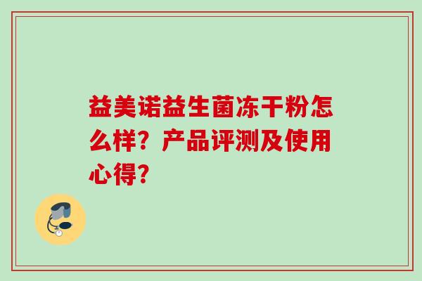益美诺益生菌冻干粉怎么样？产品评测及使用心得？