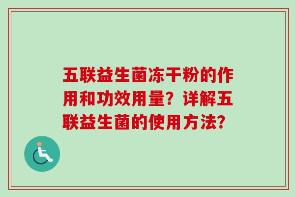 五联益生菌冻干粉的作用和功效用量?详解五联益生菌的使用方法? 五联益生菌冻干粉的作用和功效用量?详解五联益生菌的使用方法?