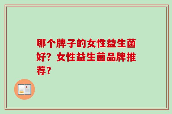 哪个牌子的女性益生菌好？女性益生菌品牌推荐？