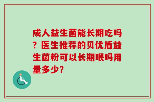成人益生菌能长期吃吗?医生推荐的贝优盾益生菌粉可以长期喂吗用量多少? 成人益生菌能长期吃吗?医生推荐的贝优盾益生菌粉可以长期喂吗用量多少?