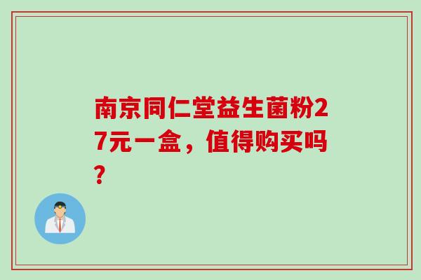 南京同仁堂益生菌粉27元一盒,值得购买吗? 南京同仁堂益生菌粉27元一盒,值得购买吗?