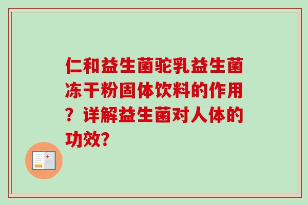 仁和益生菌驼乳益生菌冻干粉固体饮料的作用？详解益生菌对人体的功效？