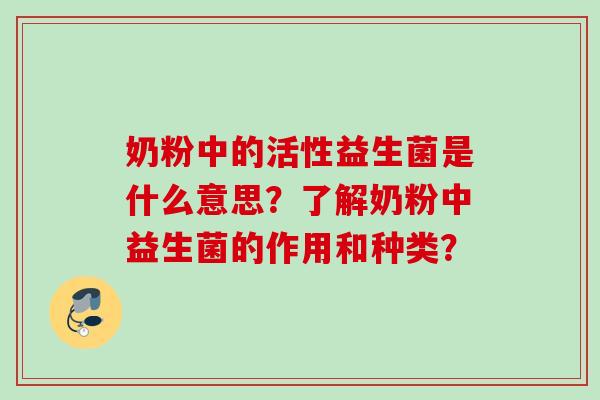 奶粉中的活性益生菌是什么意思?了解奶粉中益生菌的作用和种类? 奶粉中的活性益生菌是什么意思?了解奶粉中益生菌的作用和种类?