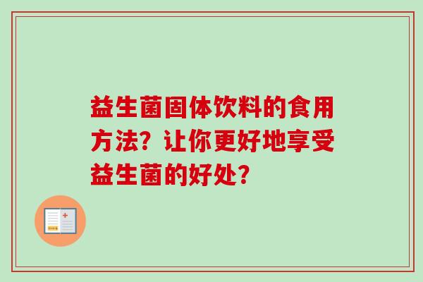 益生菌固体饮料的食用方法？让你更好地享受益生菌的好处？