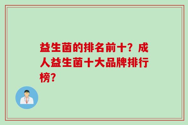 益生菌的排名前十?成人益生菌十大品牌排行榜? 益生菌的排名前十?成人益生菌十大品牌排行榜?