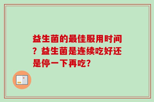 益生菌的佳服用时间？益生菌是连续吃好还是停一下再吃？