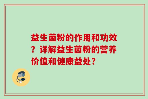 益生菌粉的作用和功效?详解益生菌粉的营养价值和健康益处? 益生菌粉的作用和功效?详解益生菌粉的营养价值和健康益处?
