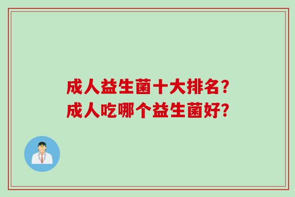 成人益生菌十大排名?成人吃哪个益生菌好? 成人益生菌十大排名?成人吃哪个益生菌好?