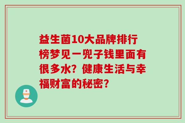 益生菌10大品牌排行榜梦见一兜子钱里面有很多水？健康生活与幸福财富的秘密？