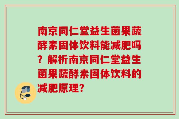 南京同仁堂益生菌果蔬酵素固体饮料能吗？解析南京同仁堂益生菌果蔬酵素固体饮料的原理？