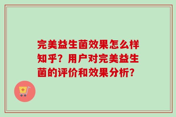 完美益生菌效果怎么样知乎?用户对完美益生菌的评价和效果分析? 完美益生菌效果怎么样知乎?用户对完美益生菌的评价和效果分析?