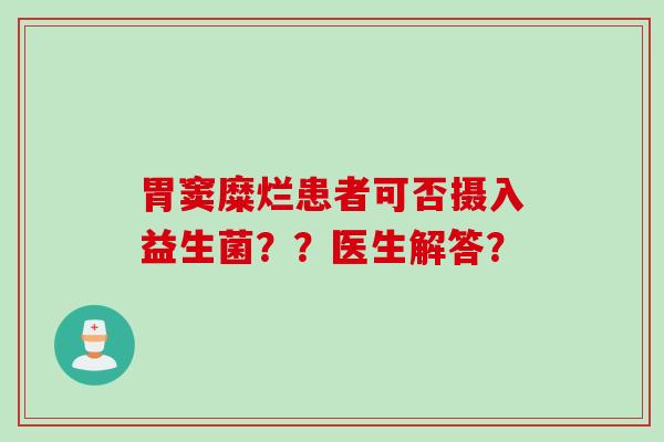 胃窦糜烂患者可否摄入益生菌？？医生解答？