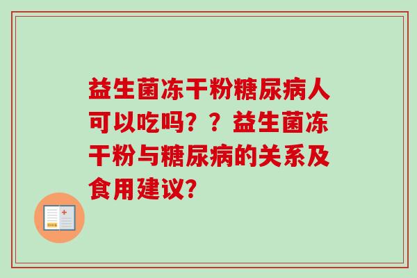 益生菌冻干粉人可以吃吗？？益生菌冻干粉与的关系及食用建议？