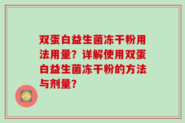 双蛋白益生菌冻干粉用法用量？详解使用双蛋白益生菌冻干粉的方法与剂量？