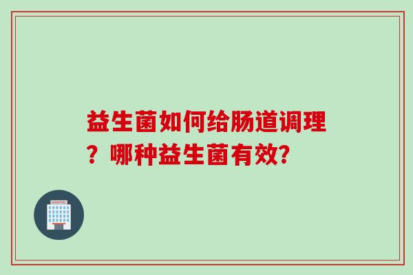益生菌如何给肠道调理?哪种益生菌有效? 益生菌如何给肠道调理?哪种益生菌有效?