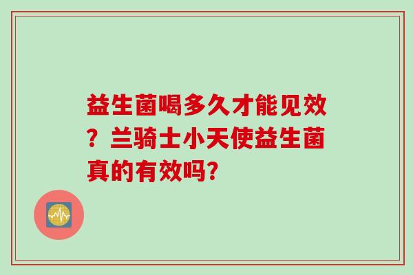 益生菌喝多久才能见效？兰骑士小天使益生菌真的有效吗？