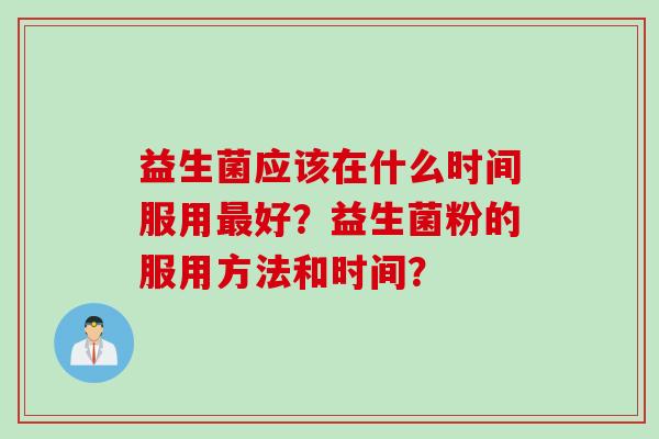 益生菌应该在什么时间服用好？益生菌粉的服用方法和时间？