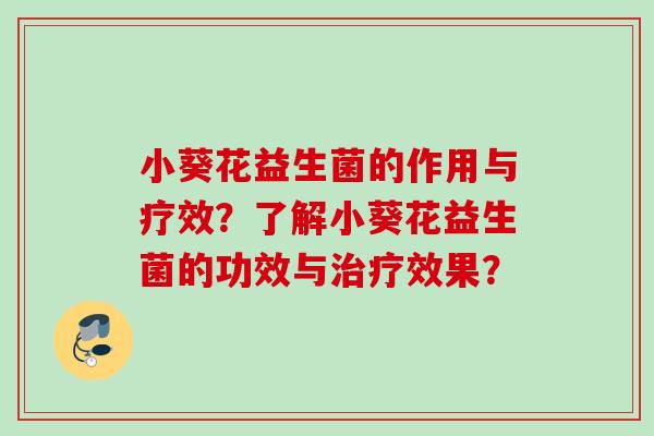 小葵花益生菌的作用与疗效？了解小葵花益生菌的功效与效果？
