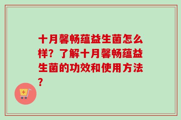 十月馨畅蕴益生菌怎么样?了解十月馨畅蕴益生菌的功效和使用方法? 十月馨畅蕴益生菌怎么样?了解十月馨畅蕴益生菌的功效和使用方法?