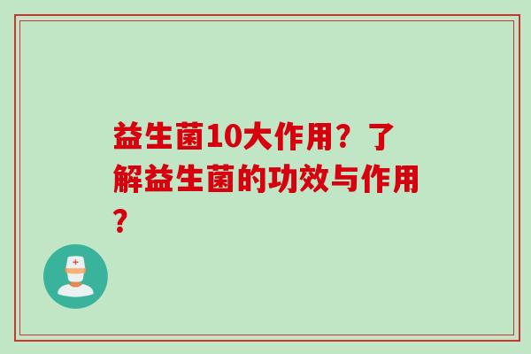 益生菌10大作用?了解益生菌的功效与作用? 益生菌10大作用?了解益生菌的功效与作用?
