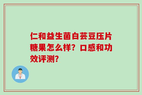 仁和益生菌白芸豆压片糖果怎么样？口感和功效评测？