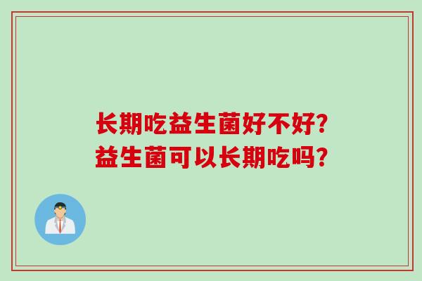 长期吃益生菌好不好？益生菌可以长期吃吗？