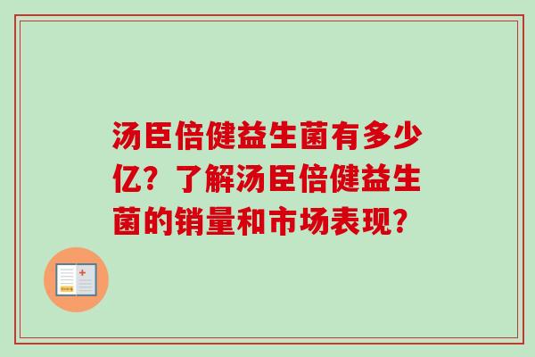 汤臣倍健益生菌有多少亿?了解汤臣倍健益生菌的销量和市场表现? 汤臣倍健益生菌有多少亿?了解汤臣倍健益生菌的销量和市场表现?