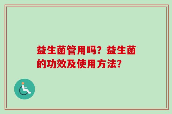 益生菌管用吗？益生菌的功效及使用方法？