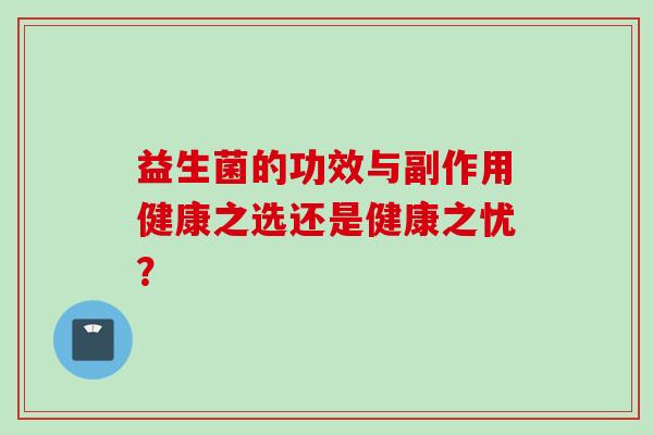 益生菌的功效与副作用健康之选还是健康之忧? 益生菌的功效与副作用健康之选还是健康之忧?