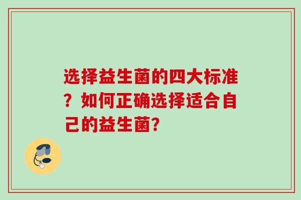 选择益生菌的四大标准？如何正确选择适合自己的益生菌？