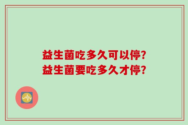 益生菌吃多久可以停？益生菌要吃多久才停？