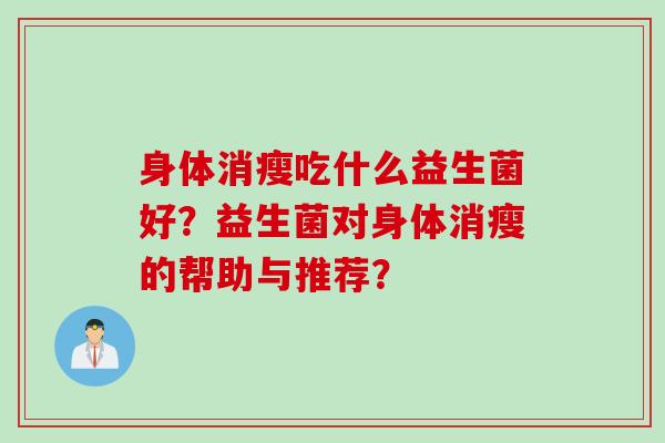 身体消瘦吃什么益生菌好？益生菌对身体消瘦的帮助与推荐？