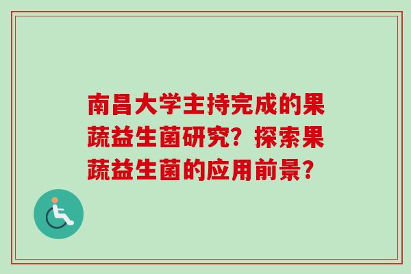南昌大学主持完成的果蔬益生菌研究？探索果蔬益生菌的应用前景？