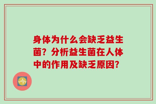 身体为什么会缺乏益生菌?分析益生菌在人体中的作用及缺乏原因? 身体为什么会缺乏益生菌?分析益生菌在人体中的作用及缺乏原因?