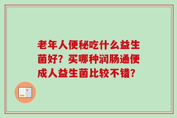 老年人便秘吃什么益生菌好？买哪种润肠通便成人益生菌比较不错？