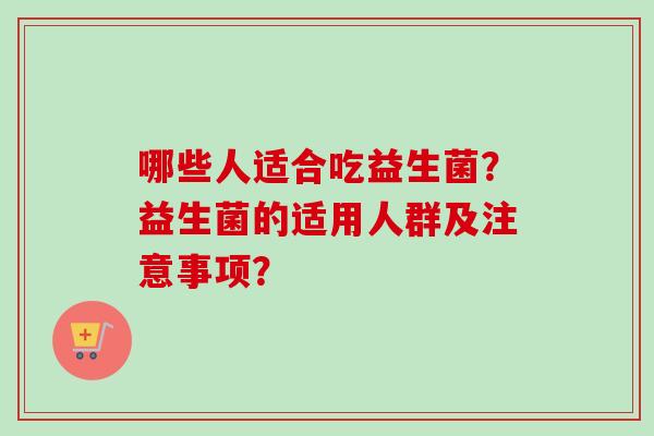 哪些人适合吃益生菌？益生菌的适用人群及注意事项？